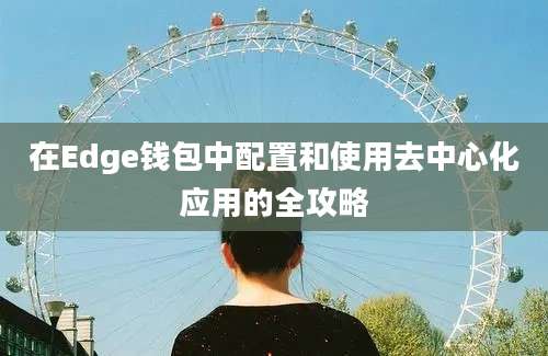 在Edge钱包中配置和使用去中心化应用的全攻略