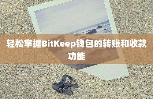 轻松掌握BitKeep钱包的转账和收款功能