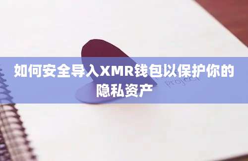 如何安全导入XMR钱包以保护你的隐私资产