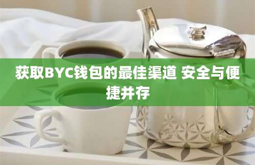 获取BYC钱包的最佳渠道 安全与便捷并存