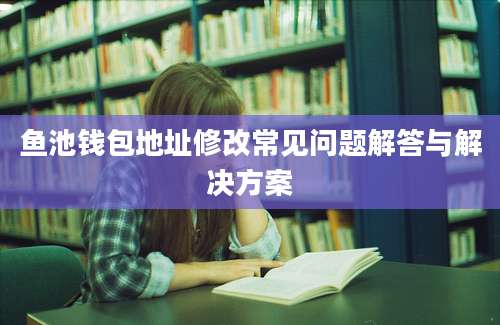 鱼池钱包地址修改常见问题解答与解决方案