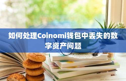 如何处理Coinomi钱包中丢失的数字资产问题