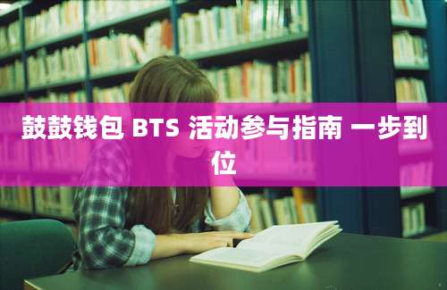 鼓鼓钱包 BTS 活动参与指南 一步到位