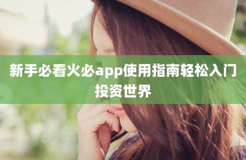 新手必看火必app使用指南轻松入门投资世界