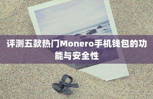 评测五款热门Monero手机钱包的功能与安全性