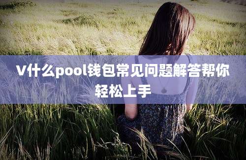 V什么pool钱包常见问题解答帮你轻松上手