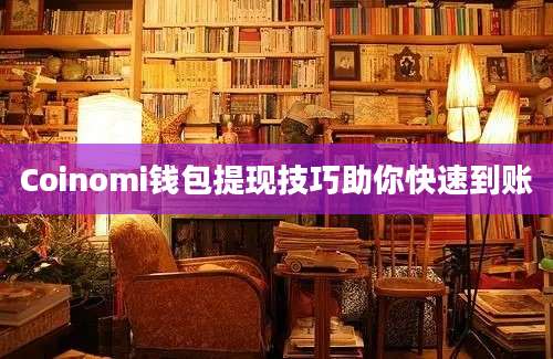 Coinomi钱包提现技巧助你快速到账