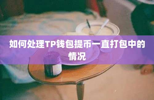 如何处理TP钱包提币一直打包中的情况