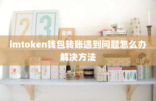 imtoken钱包转账遇到问题怎么办解决方法