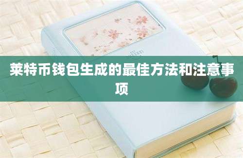 莱特币钱包生成的最佳方法和注意事项