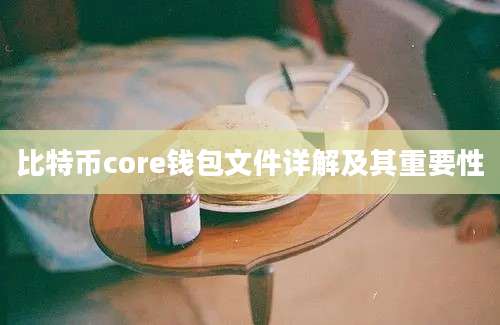 比特币core钱包文件详解及其重要性