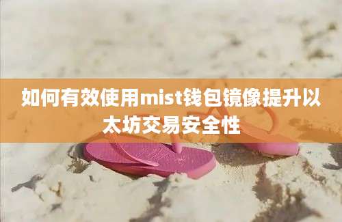 如何有效使用mist钱包镜像提升以太坊交易安全性