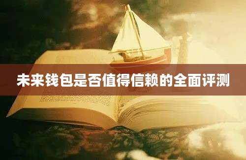 未来钱包是否值得信赖的全面评测