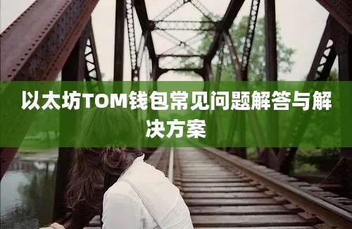 以太坊TOM钱包常见问题解答与解决方案