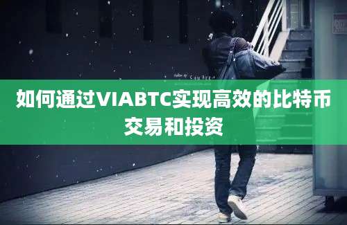 如何通过VIABTC实现高效的比特币交易和投资