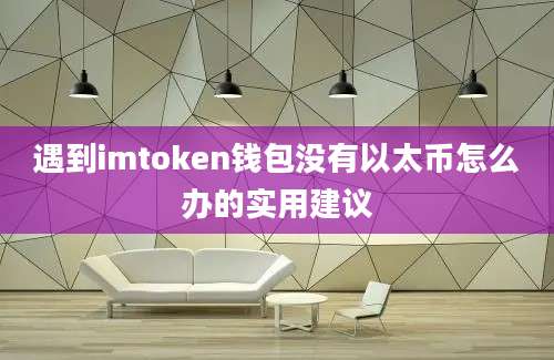 遇到imtoken钱包没有以太币怎么办的实用建议