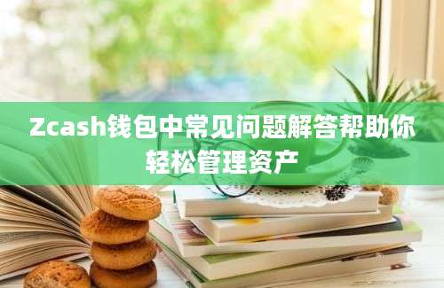 Zcash钱包中常见问题解答帮助你轻松管理资产