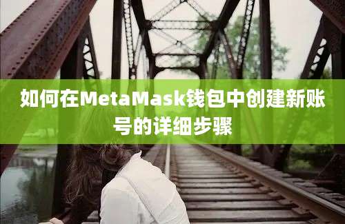 如何在MetaMask钱包中创建新账号的详细步骤