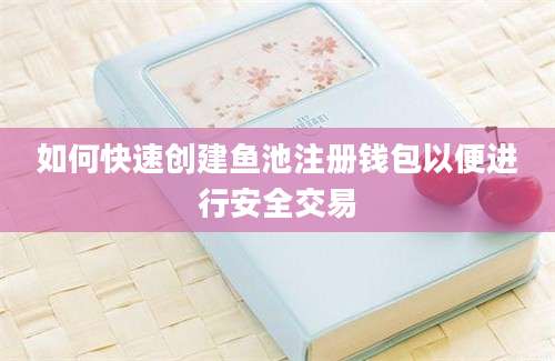 如何快速创建鱼池注册钱包以便进行安全交易