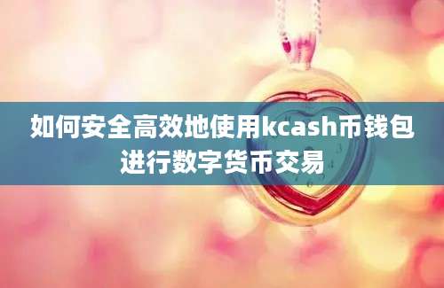 如何安全高效地使用kcash币钱包进行数字货币交易