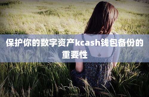 保护你的数字资产kcash钱包备份的重要性