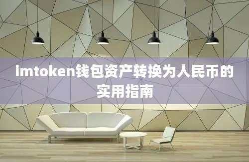 imtoken钱包资产转换为人民币的实用指南