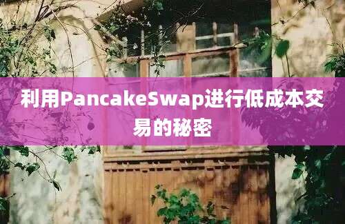 利用PancakeSwap进行低成本交易的秘密