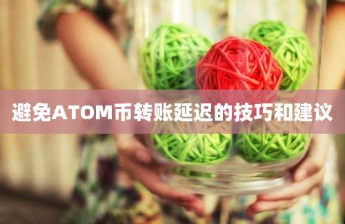 避免ATOM币转账延迟的技巧和建议