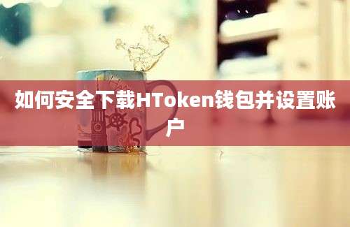 如何安全下载HToken钱包并设置账户