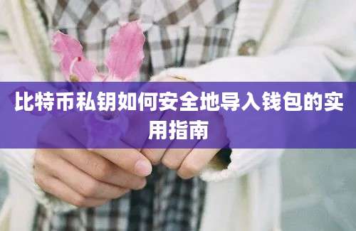 比特币私钥如何安全地导入钱包的实用指南