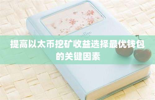 提高以太币挖矿收益选择最优钱包的关键因素