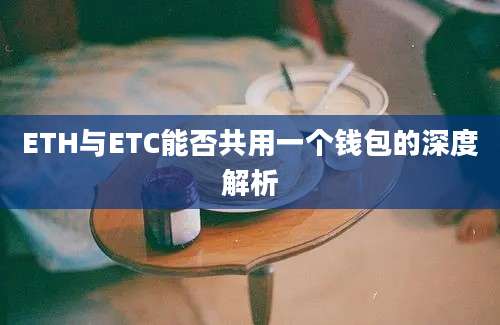 ETH与ETC能否共用一个钱包的深度解析