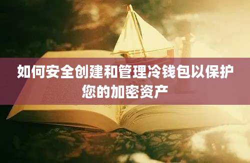 如何安全创建和管理冷钱包以保护您的加密资产