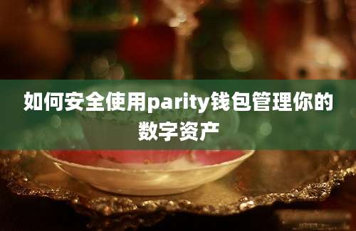 如何安全使用parity钱包管理你的数字资产