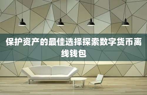 保护资产的最佳选择探索数字货币离线钱包