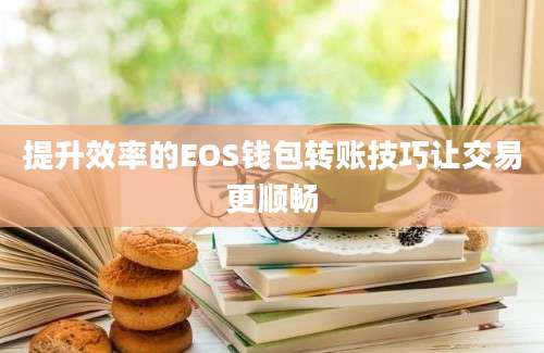 提升效率的EOS钱包转账技巧让交易更顺畅