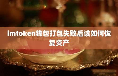 imtoken钱包打包失败后该如何恢复资产