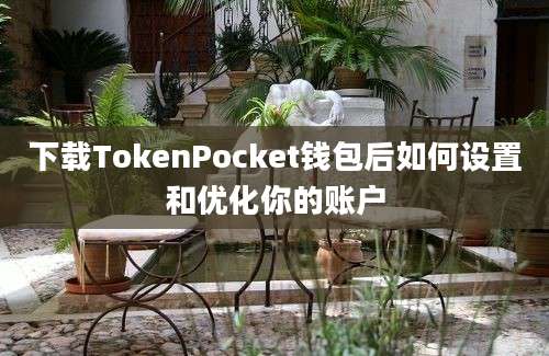 下载TokenPocket钱包后如何设置和优化你的账户