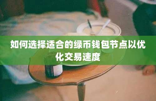 如何选择适合的绿币钱包节点以优化交易速度