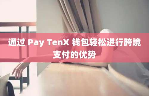 通过 Pay TenX 钱包轻松进行跨境支付的优势