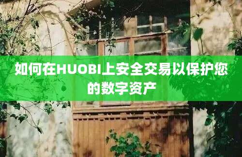 如何在HUOBI上安全交易以保护您的数字资产