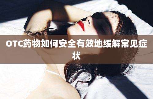 OTC药物如何安全有效地缓解常见症状