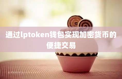 通过lptoken钱包实现加密货币的便捷交易