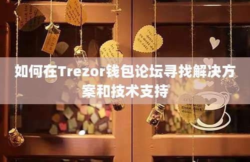 如何在Trezor钱包论坛寻找解决方案和技术支持