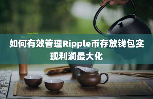 如何有效管理Ripple币存放钱包实现利润最大化