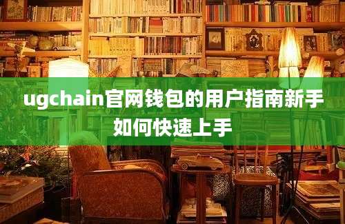 ugchain官网钱包的用户指南新手如何快速上手