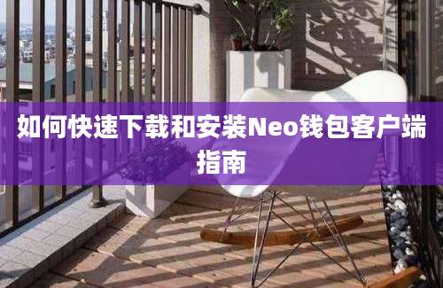 如何快速下载和安装Neo钱包客户端指南