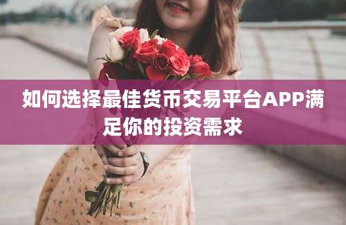 如何选择最佳货币交易平台APP满足你的投资需求