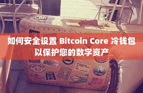 如何安全设置 Bitcoin Core 冷钱包以保护您的数字资产