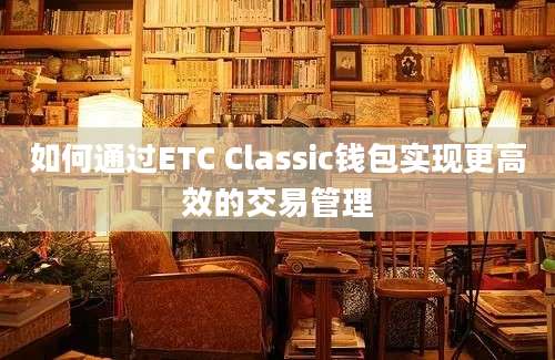 如何通过ETC Classic钱包实现更高效的交易管理